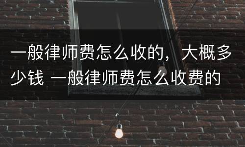 一般律师费怎么收的，大概多少钱 一般律师费怎么收费的