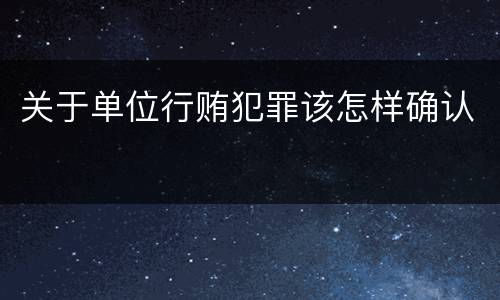 关于单位行贿犯罪该怎样确认