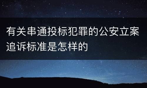有关串通投标犯罪的公安立案追诉标准是怎样的