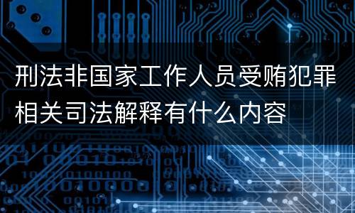 刑法非国家工作人员受贿犯罪相关司法解释有什么内容