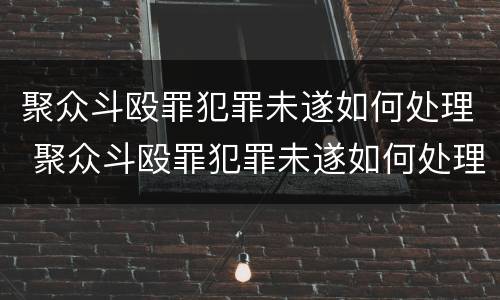 聚众斗殴罪犯罪未遂如何处理 聚众斗殴罪犯罪未遂如何处理的