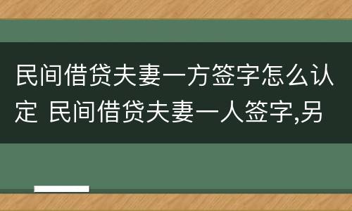 民间借贷夫妻一方签字怎么认定 民间借贷夫妻一人签字,另一个有责任吗