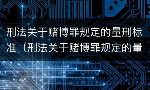 刑法关于赌博罪规定的量刑标准（刑法关于赌博罪规定的量刑标准是）