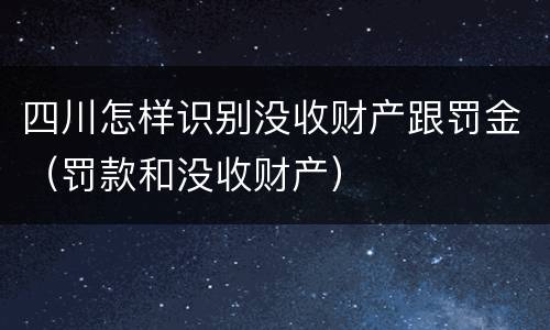 四川怎样识别没收财产跟罚金（罚款和没收财产）