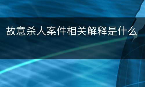故意杀人案件相关解释是什么