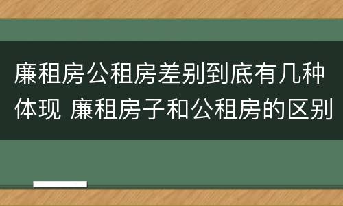廉租房公租房差别到底有几种体现 廉租房子和公租房的区别