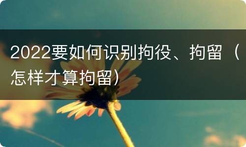 2022要如何识别拘役、拘留（怎样才算拘留）