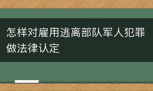 怎样对雇用逃离部队军人犯罪做法律认定