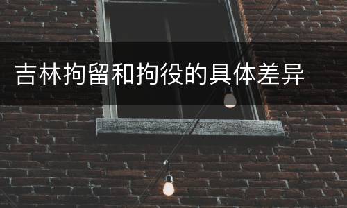 吉林拘留和拘役的具体差异