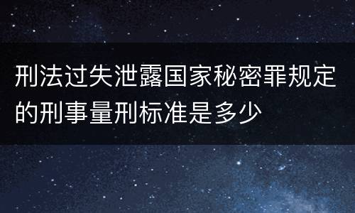 刑法过失泄露国家秘密罪规定的刑事量刑标准是多少