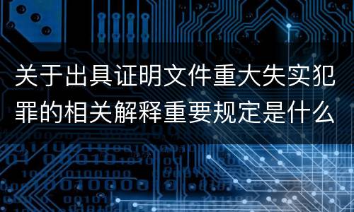 关于出具证明文件重大失实犯罪的相关解释重要规定是什么