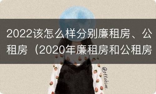 2022该怎么样分别廉租房、公租房（2020年廉租房和公租房的区别）