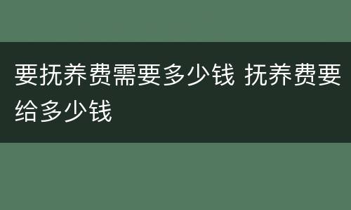 要抚养费需要多少钱 抚养费要给多少钱