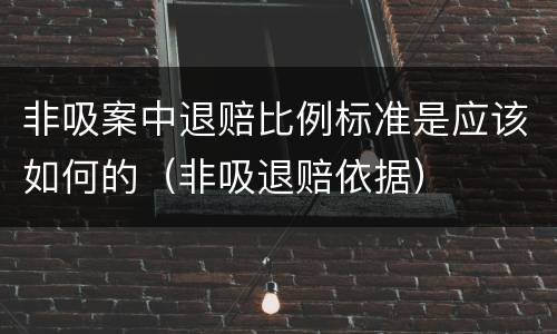 非吸案中退赔比例标准是应该如何的（非吸退赔依据）