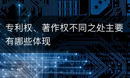 专利权、著作权不同之处主要有哪些体现