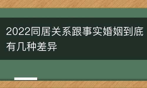 2022同居关系跟事实婚姻到底有几种差异