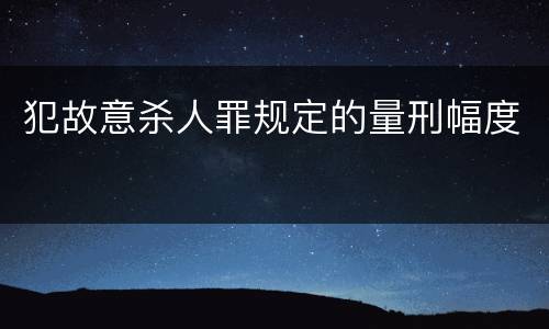犯故意杀人罪规定的量刑幅度