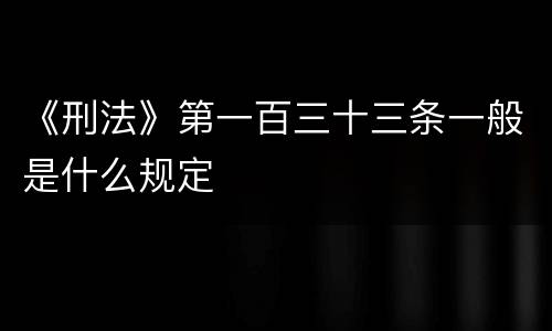 《刑法》第一百三十三条一般是什么规定