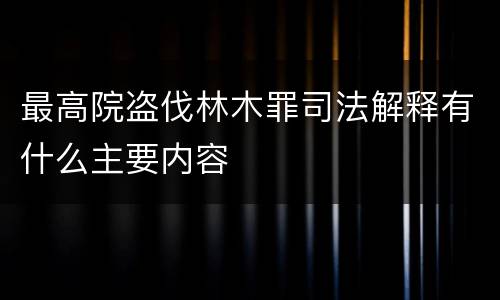 最高院盗伐林木罪司法解释有什么主要内容