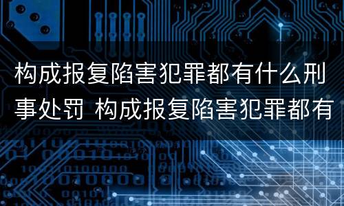 构成报复陷害犯罪都有什么刑事处罚 构成报复陷害犯罪都有什么刑事处罚行为