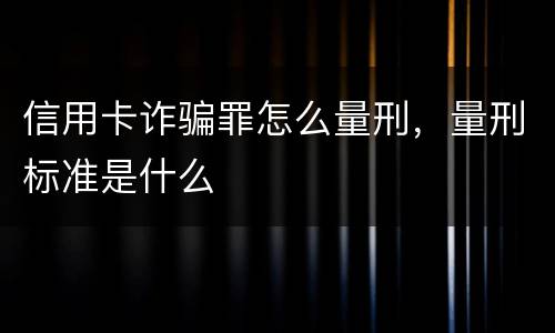 信用卡诈骗罪怎么量刑，量刑标准是什么