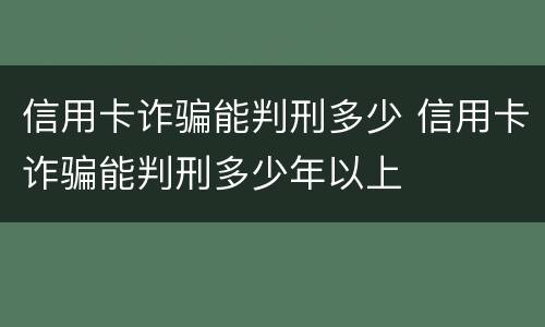 信用卡诈骗能判刑多少 信用卡诈骗能判刑多少年以上