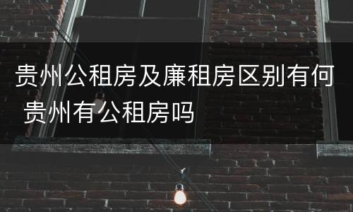 贵州公租房及廉租房区别有何 贵州有公租房吗