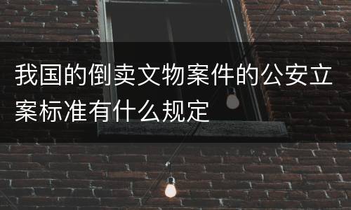 我国的倒卖文物案件的公安立案标准有什么规定