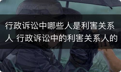 行政诉讼中哪些人是利害关系人 行政诉讼中的利害关系人的种类
