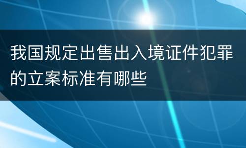 我国规定出售出入境证件犯罪的立案标准有哪些