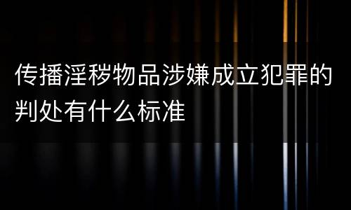传播淫秽物品涉嫌成立犯罪的判处有什么标准
