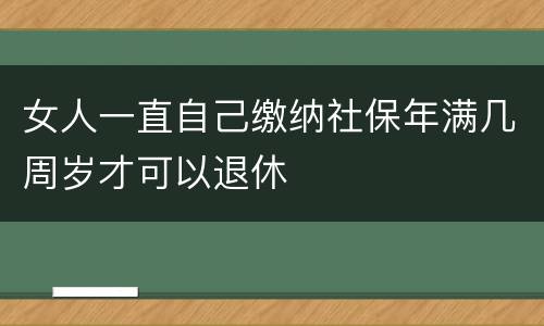 女人一直自己缴纳社保年满几周岁才可以退休
