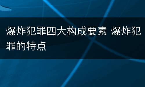 爆炸犯罪四大构成要素 爆炸犯罪的特点