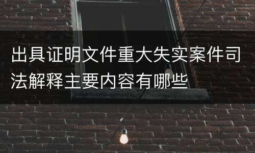 出具证明文件重大失实案件司法解释主要内容有哪些