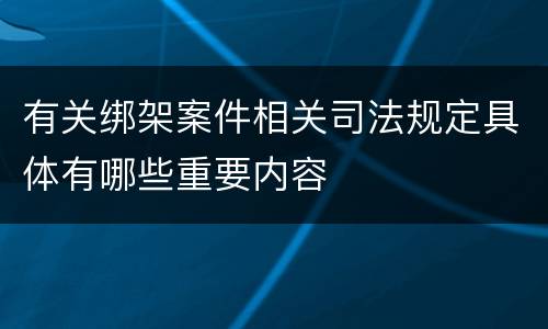 有关绑架案件相关司法规定具体有哪些重要内容