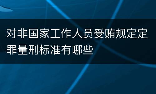 对非国家工作人员受贿规定定罪量刑标准有哪些