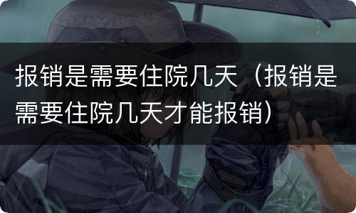 报销是需要住院几天（报销是需要住院几天才能报销）