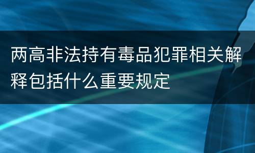 两高非法持有毒品犯罪相关解释包括什么重要规定