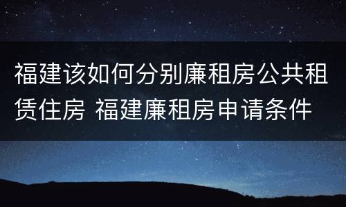 福建该如何分别廉租房公共租赁住房 福建廉租房申请条件