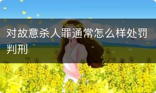 对故意杀人罪通常怎么样处罚判刑