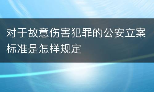 对于故意伤害犯罪的公安立案标准是怎样规定
