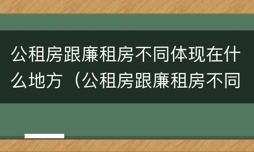 公租房跟廉租房不同体现在什么地方（公租房跟廉租房不同体现在什么地方了）