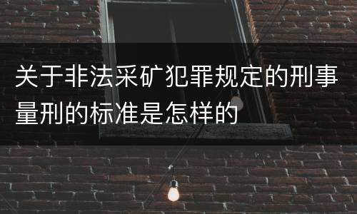 关于非法采矿犯罪规定的刑事量刑的标准是怎样的