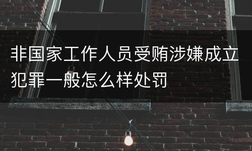 非国家工作人员受贿涉嫌成立犯罪一般怎么样处罚