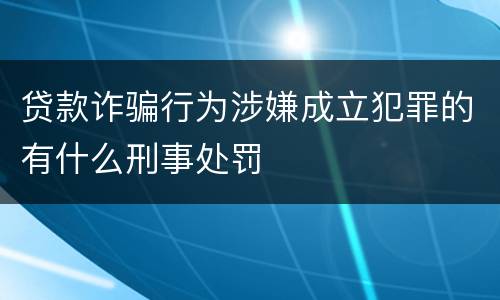 贷款诈骗行为涉嫌成立犯罪的有什么刑事处罚