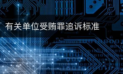 有关单位受贿罪追诉标准