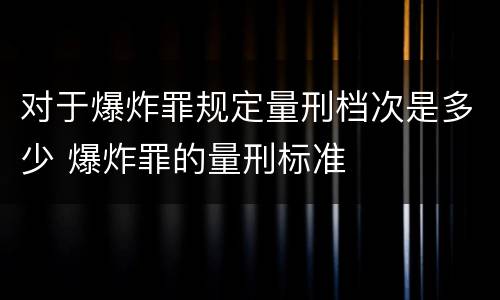 对于爆炸罪规定量刑档次是多少 爆炸罪的量刑标准