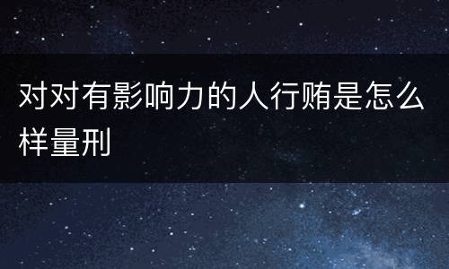 对对有影响力的人行贿是怎么样量刑