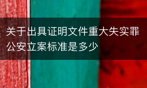 关于出具证明文件重大失实罪公安立案标准是多少