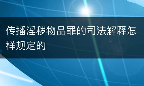 传播淫秽物品罪的司法解释怎样规定的